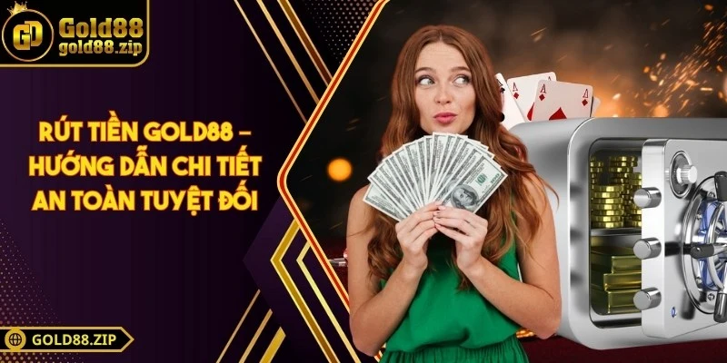 Rút tiền Gold88 – Hướng dẫn chi tiết an toàn tuyệt đối